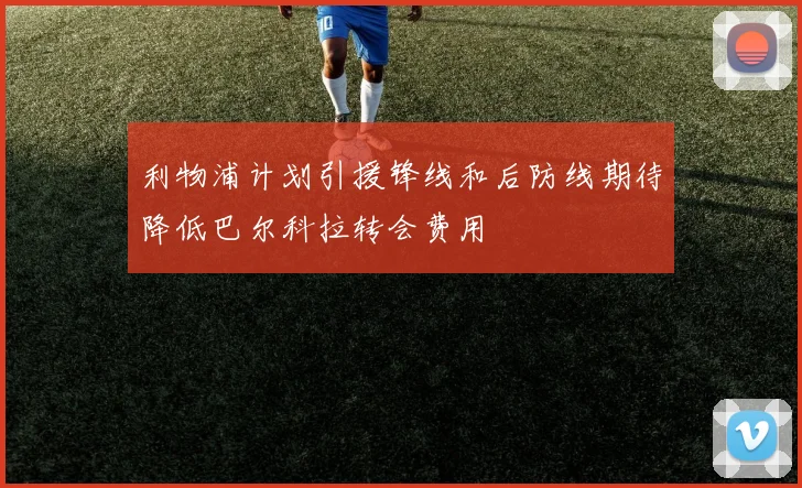 利物浦计划引援锋线和后防线期待降低巴尔科拉转会费用