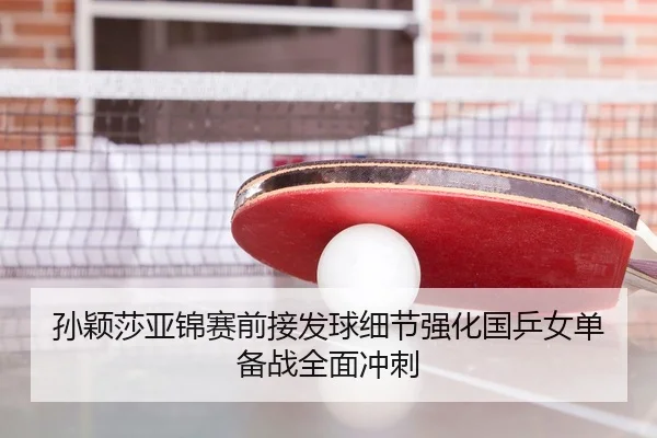 孙颖莎亚锦赛前接发球细节强化国乒女单备战全面冲刺
